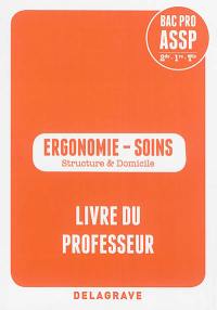 Ergonomie-soins, bac pro ASSP 2de, 1re, terminale : structure & domicile : livre du professeur