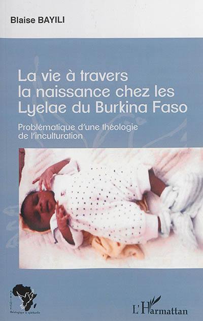 La vie à travers la naissance chez les Lyelae du Burkina Faso : problématique d'une théologie de l'inculturation