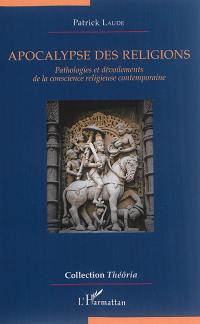 Apocalypse des religions : pathologies et dévoilements de la conscience religieuse contemporaine