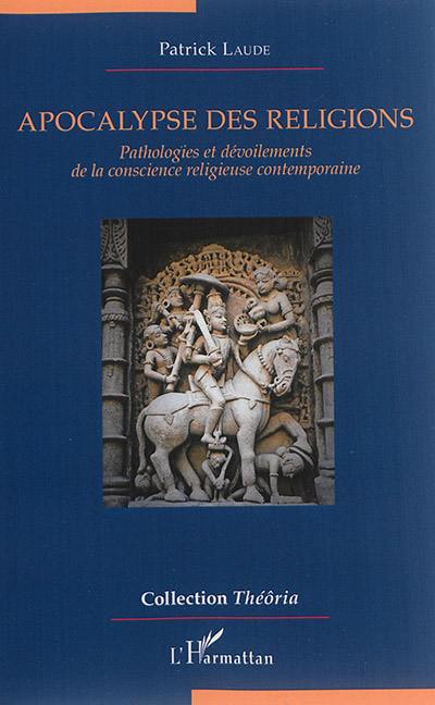 Apocalypse des religions : pathologies et dévoilements de la conscience religieuse contemporaine