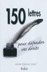 150 lettres pour défendre vos droits : consommation, transports, logement, banques et assurances, santé, administration, éducation, profession...