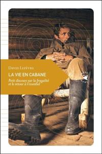 La vie en cabane : petit discours sur la frugalité et le retour à l'essentiel