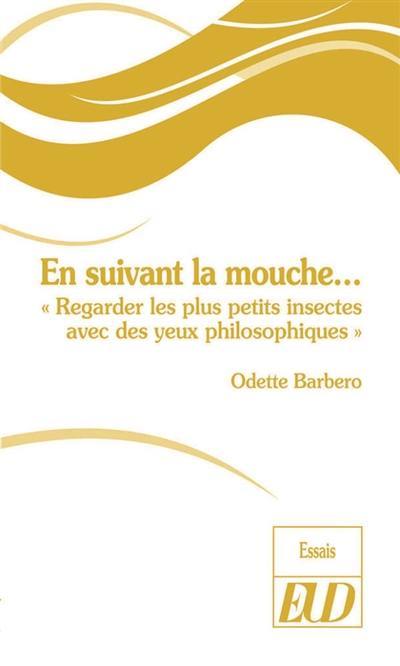 En suivant la mouche... : regarder les plus petits insectes avec des yeux philosophiques