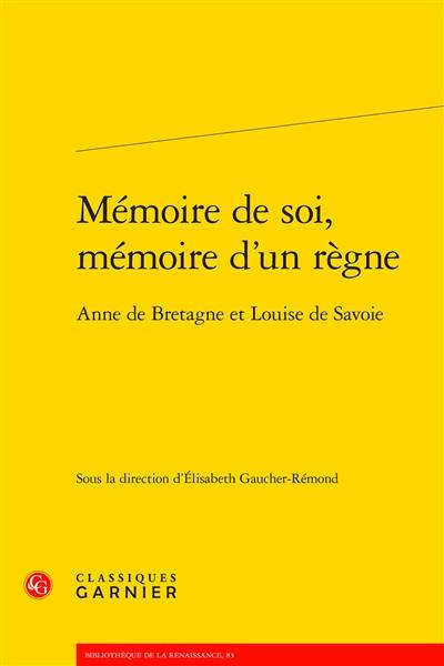 Mémoire de soi, mémoire d'un règne : Anne de Bretagne et Louise de Savoie