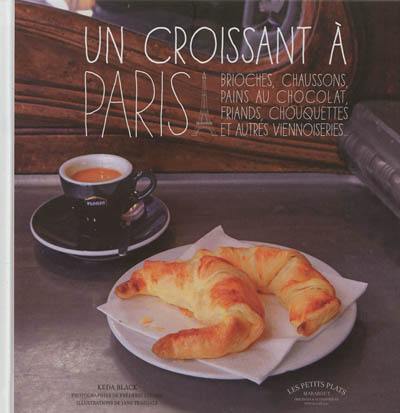 Un croissant à Paris : chaussons, brioches, viennoises, roulés, grillés...