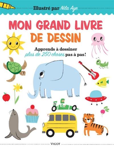 Mon grand livre de dessin : apprends à dessiner plus de 250 choses pas à pas !