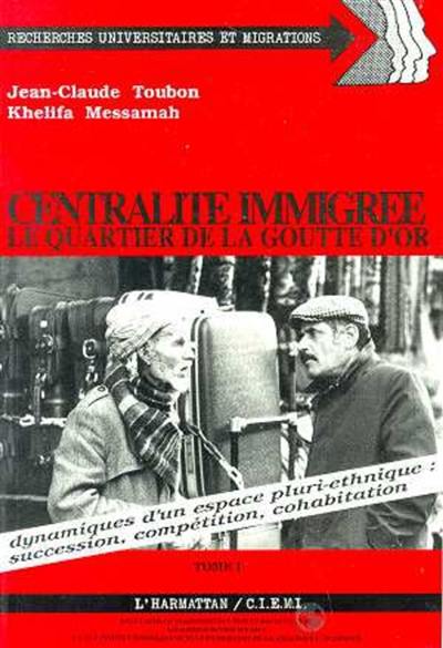 Centralité immigrée, le quartier de la Goutte d'or, dynamique d'un espace pluri-ethnique : succession, compétition, cohabitation