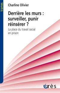 Derrière les murs : surveiller, punir, réinsérer ? : la place du travail social en prison