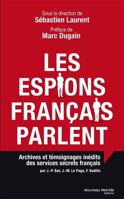 Les espions français parlent : archives et témoignages inédits des services secrets français