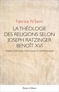 La théologie des religions selon Joseph Ratzinger-Benoît XVI : aspects bibliques, historiques et systématiques