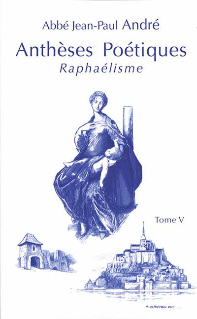 Anthèses poétiques. Vol. 5. Raphaélisme : trente-trois poèmes