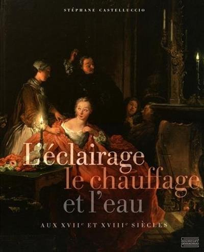 L'éclairage, le chauffage et l'eau aux XVIIe et XVIIIe siècles