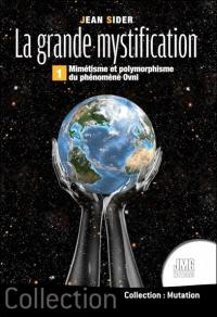 La grande mystification. Vol. 1. Mimétisme et polymorphisme du phénomène ovni