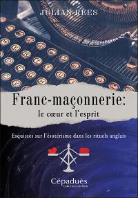 Franc-maçonnerie : le coeur et l'esprit : esquisses sur l'ésotérisme dans les rituels anglais