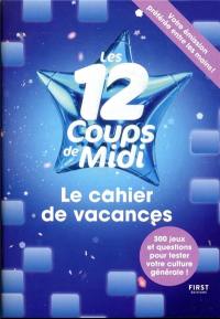 Les 12 coups de midi : le cahier de vacances : 300 jeux et questions pour tester votre culture générale !