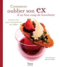 Comment oublier son ex d'un bon coup de fourchette : recettes solo pour intermittents du célibat