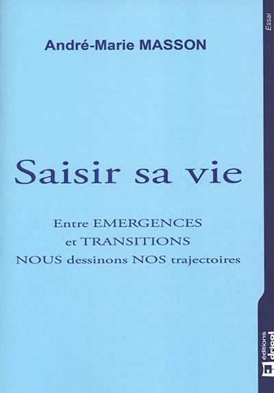 Saisir sa vie : entre émergences et transitions, nous dessinons nos trajectoires : essai