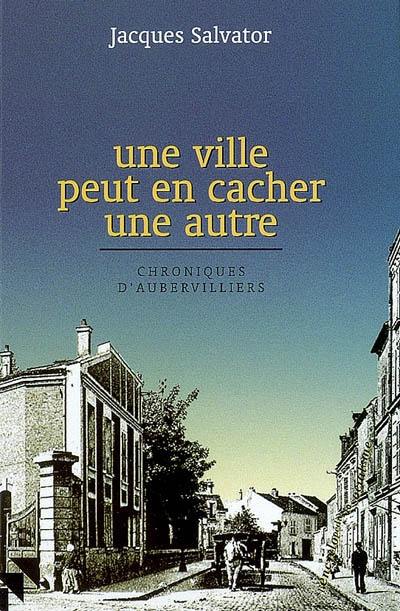 Une ville peut en cacher une autre : chroniques d'Aubervilliers