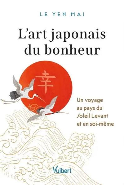 L'art japonais du bonheur : un voyage au pays du soleil levant et en soi-même