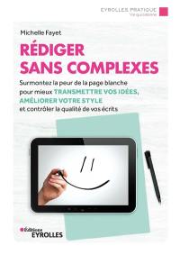 Rédiger sans complexes : surmontez la peur de la page blanche pour mieux transmettre vos idées, améliorer votre style et contrôler la qualité de vos écrits