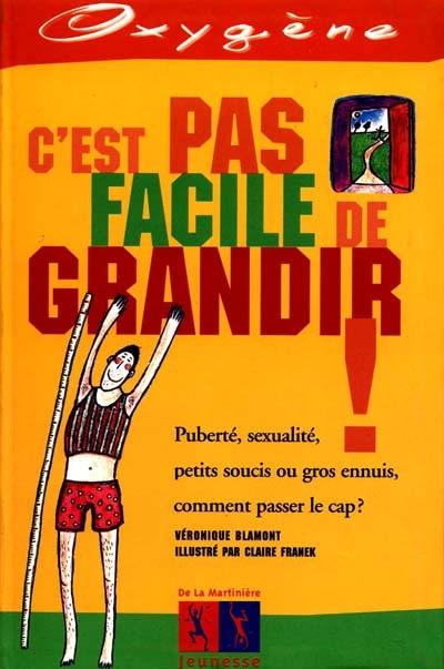 C'est pas facile de grandir : puberté, sexualité, petits soucis ou gros ennuis, comment passer le cap ?