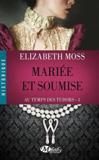 Au temps des Tudors. Vol. 1. Mariée et soumise