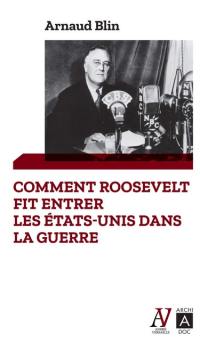 Comment Roosevelt fit entrer les Etats-Unis dans la guerre