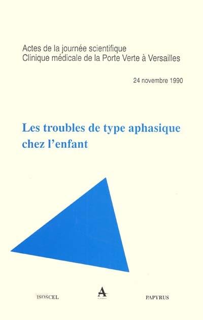 Les troubles de type aphasique chez l'enfant : actes de la journée scientifique, Clinique médicale de la Porte-Verte à Versailles, 24 novembre 1990