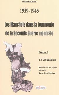 Les Manchois dans la tourmente de la Seconde Guerre mondiale : 1939-1945. Vol. 5. La Libération : militaires et civils dans la bataille décisive