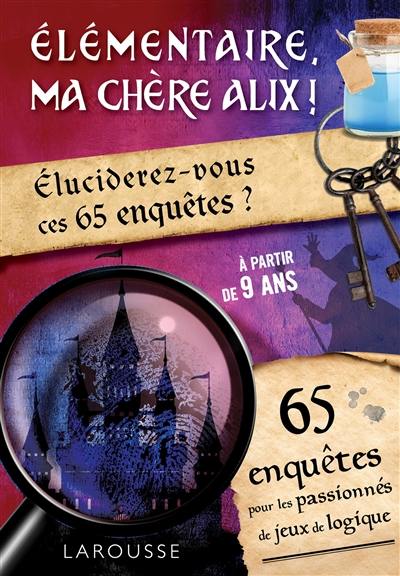 Elémentaire, ma chère Alix ! : éluciderez-vous ces 65 enquêtes ? : 65 enquêtes pour les passionnés de jeux de logique