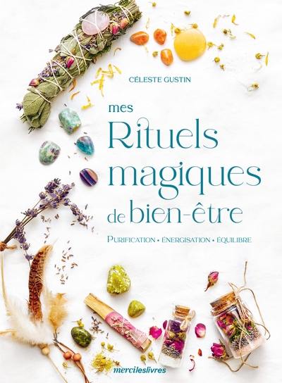 Mes rituels magiques de bien-être : purification, énergisation, équilibre