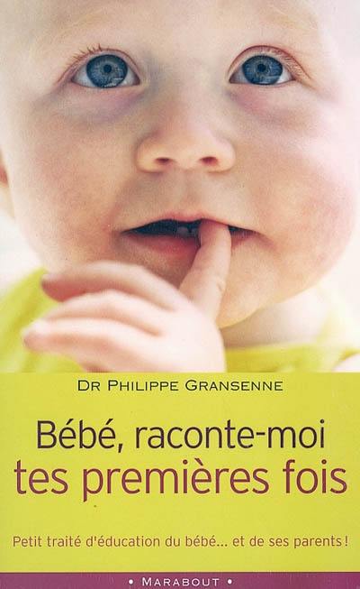 Bébé, raconte-moi tes premières fois : petit traité d'éducation du bébé et de ses parents !