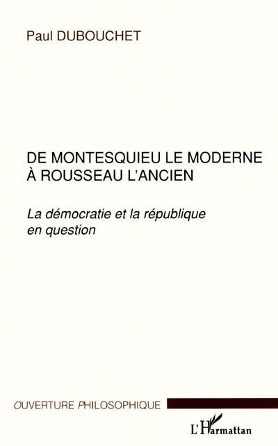 De Montesquieu le moderne à Rousseau l'ancien : la démocratie et la République en question