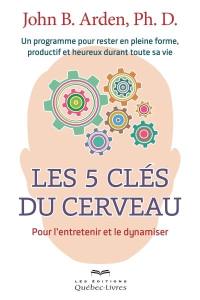 Les 5 clés du cerveau : pour l'entretenir et le dynamiser : un programme pour rester en pleine forme, productif et heureux durant toute sa vie