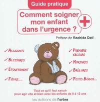 Comment soigner mon enfant dans l'urgence ? : tout ce qu'il faut savoir pour agir vite et bien avec les enfants de 0 à 12 ans