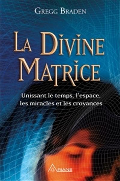 La divine matrice : unissant le temps et l'espace, les miracles et les croyances