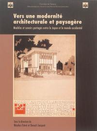 Vers une modernité architecturale et paysagère : modèles et savoirs partagés entre le Japon et le monde occidental