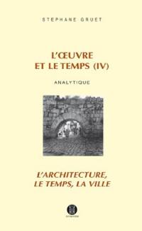 L'oeuvre et le temps. Vol. 4. Analytique : l'architecture, le temps, la ville