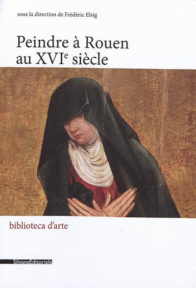 Peindre en France à la Renaissance. Peindre à Rouen au XVIe siècle