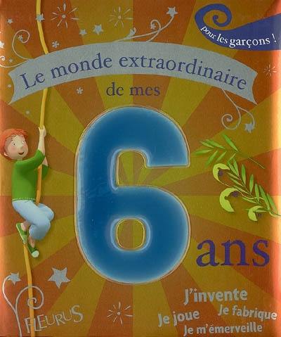 Le monde extraordinaire de mes 6 ans : pour les garçons !