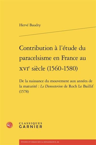 Contribution à l'étude du paracelsisme en France au XVIe siècle (1560-1580) : de la naissance du mouvement aux années de la maturité : le Demosterion de Roch Le Baillif (1578)