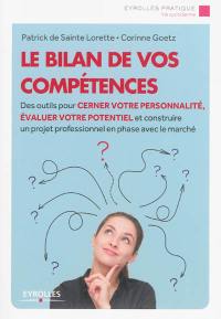 Le bilan de vos compétences : des outils pour cerner votre personnalité, évaluer votre potentiel et construire un projet professionnel en phase avec le marché