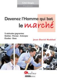 Devenez l'homme qui bat le marché : 5 attitudes gagnantes : oubliez, pensez, anticipez, étudiez, osez