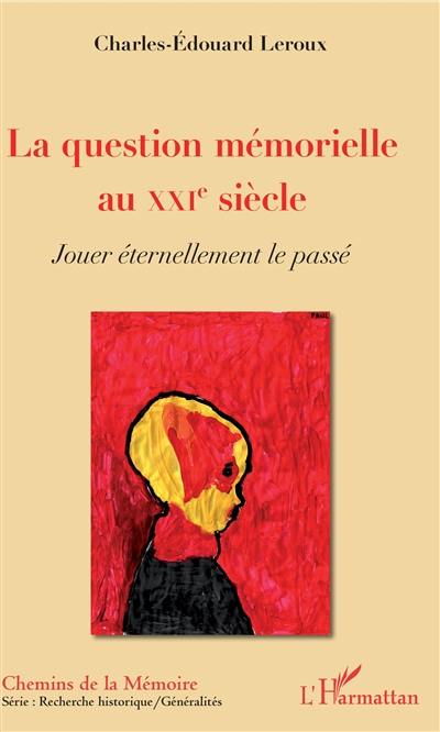 La question mémorielle au XXIe siècle : jouer éternellement le passé