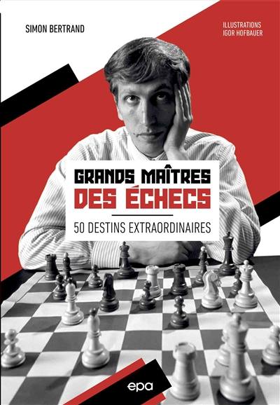 Grands maîtres des échecs : 50 destins extraordinaires