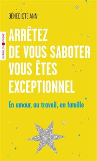 Arrêtez de vous saboter, vous êtes exceptionnel : en amour, au travail, en famille