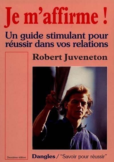 Je m'affirme ! : un guide stimulant pour réussir dans vos relations