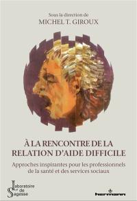 A la rencontre de la relation d'aide difficile : approches inspirantes pour les professionnels de la santé et des services sociaux