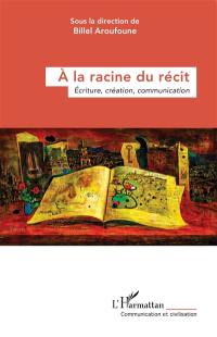 A la racine du récit : écriture, création, communication