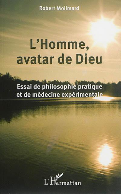 L'homme, avatar de Dieu : essai de philosophie pratique et de médecine expérimentale